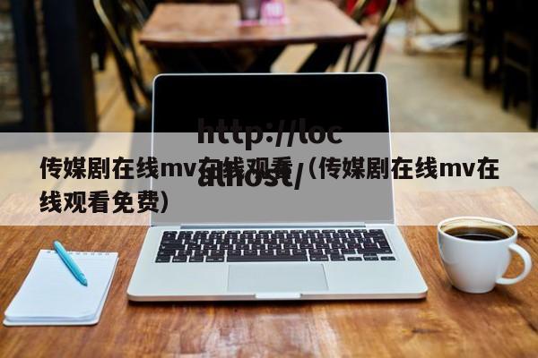 传媒剧在线mv在线观看(传媒剧在线mv在线观看免费)