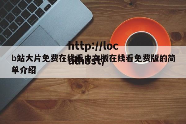 b站大片免费在线看中文版在线看免费版的简单介绍